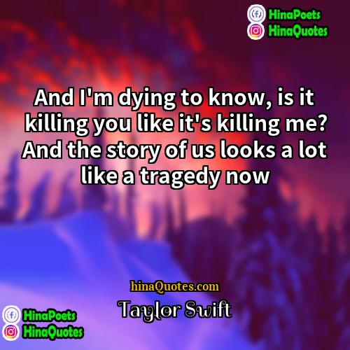 Taylor Swift Quotes | And I'm dying to know, is it
