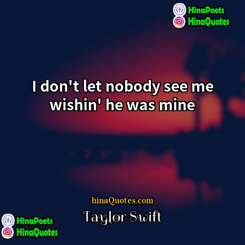 Taylor Swift Quotes | I don't let nobody see me wishin'
