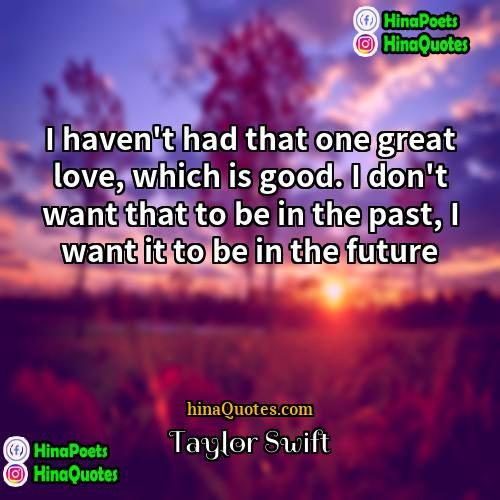 Taylor Swift Quotes | I haven't had that one great love,