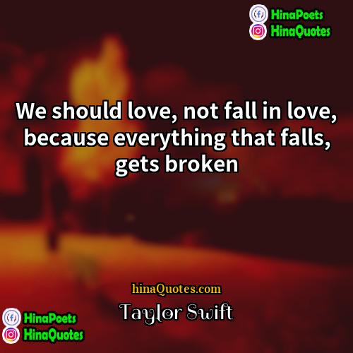 Taylor Swift Quotes | We should love, not fall in love,