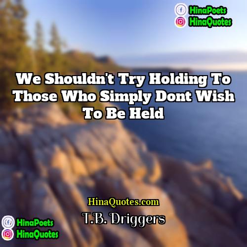 TB Driggers Quotes | We shouldn't try holding to those who