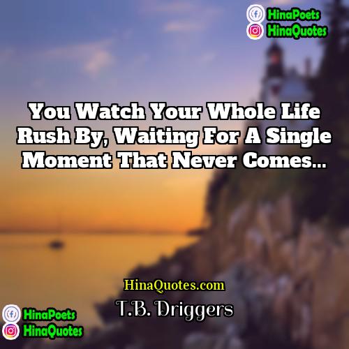 TB Driggers Quotes | You watch your whole life rush by,