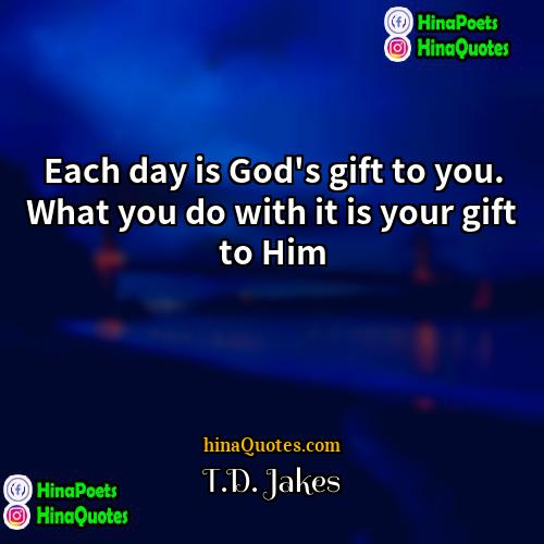 TD Jakes Quotes | Each day is God's gift to you.