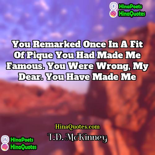 TD McKinney Quotes | You remarked once in a fit of