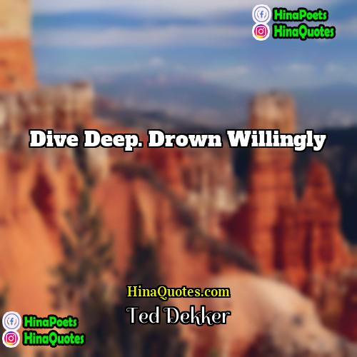 Ted Dekker Quotes | Dive deep. Drown willingly
  