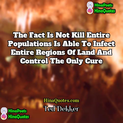 Ted Dekker Quotes | The fact is not kill entire populations