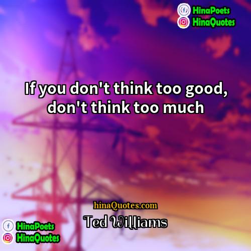 Ted Williams Quotes | If you don't think too good, don't