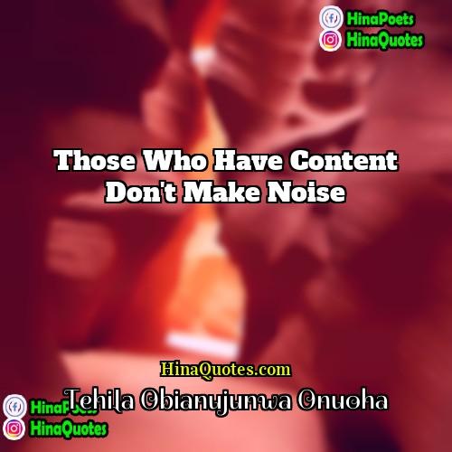 Tehila Obianujunwa Onuoha Quotes | Those who have content don't make noise.
