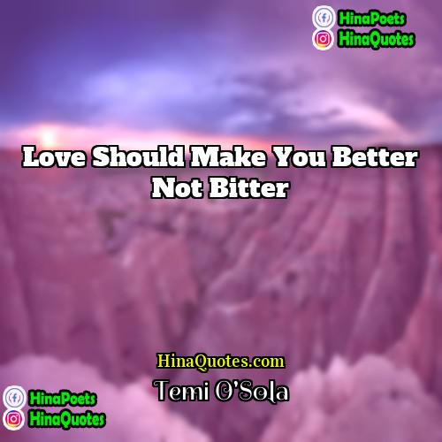 Temi OSola Quotes | Love should make you better not bitter.
