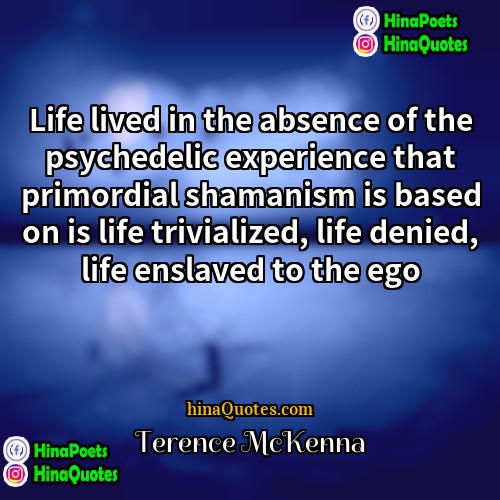 Terence McKenna Quotes | Life lived in the absence of the