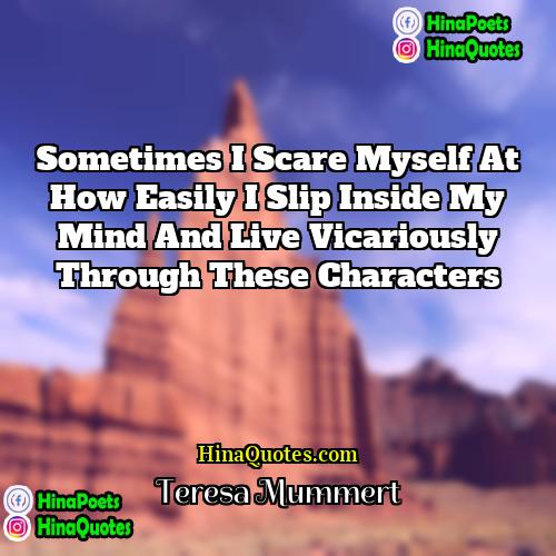 Teresa Mummert Quotes | Sometimes I scare myself at how easily