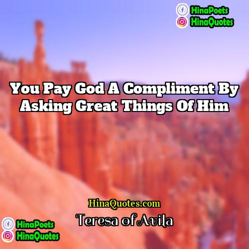 Teresa of Avila Quotes | You pay God a compliment by asking