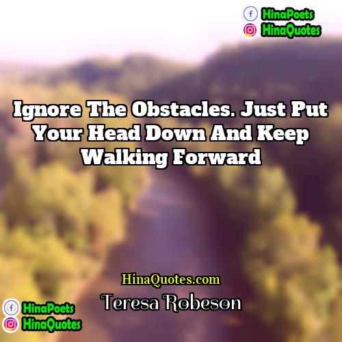 Teresa Robeson Quotes | Ignore the obstacles. Just put your head
