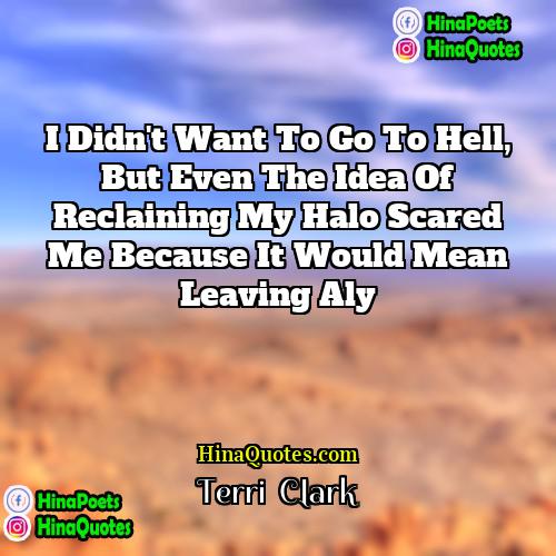 Terri  Clark Quotes | I didn't want to go to hell,