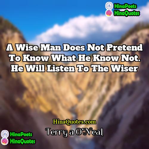 Terry a ONeal Quotes | A wise man does not pretend to
