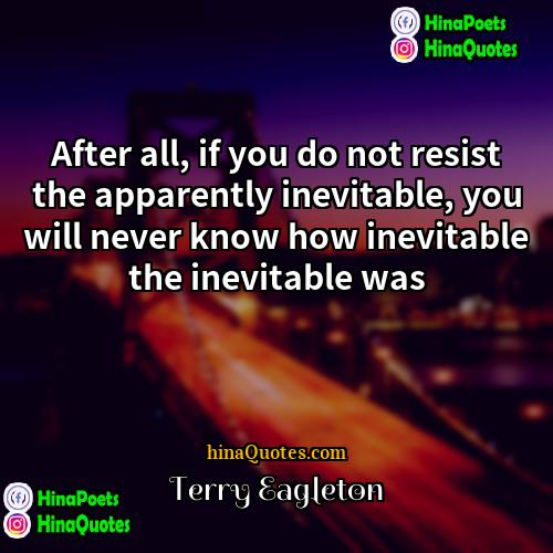 Terry Eagleton Quotes | After all, if you do not resist