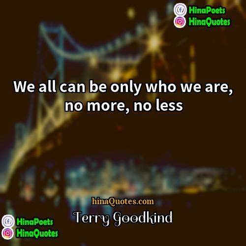 Terry Goodkind Quotes | We all can be only who we