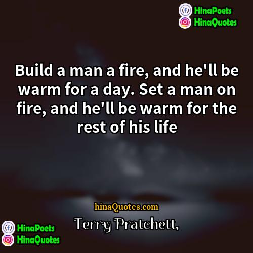 Terry Pratchett Quotes | Build a man a fire, and he'll