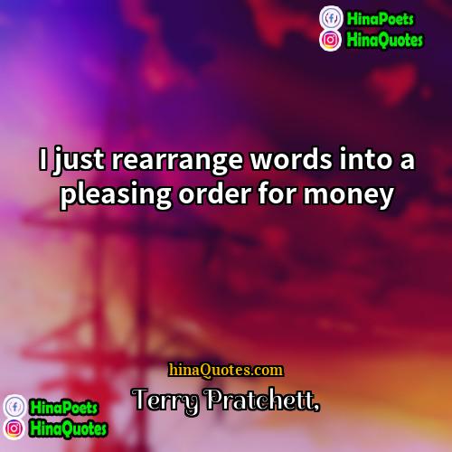 Terry Pratchett Quotes | I just rearrange words into a pleasing