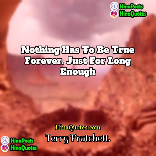 Terry Pratchett Quotes | Nothing has to be true forever. Just