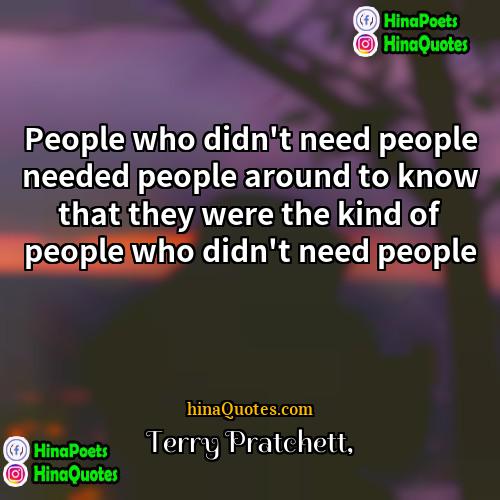 Terry Pratchett Quotes | People who didn't need people needed people