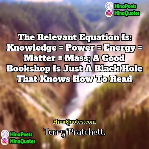 Terry Pratchett Quotes | The relevant equation is: Knowledge = power