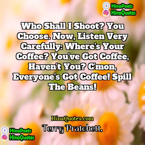 Terry Pratchett Quotes | Who shall I shoot? You choose. Now,