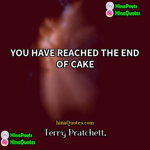 Terry Pratchett Quotes | YOU HAVE REACHED THE END OF CAKE
