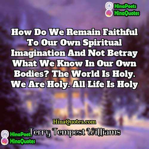 Terry Tempest Williams Quotes | How do we remain faithful to our