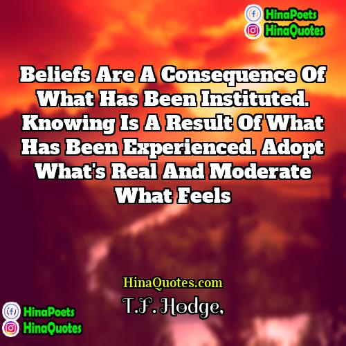 TF Hodge Quotes | Beliefs are a consequence of what has