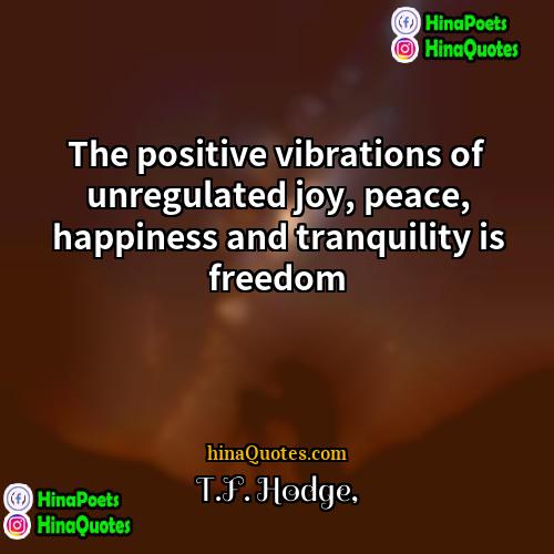 TF Hodge Quotes | The positive vibrations of unregulated joy, peace,