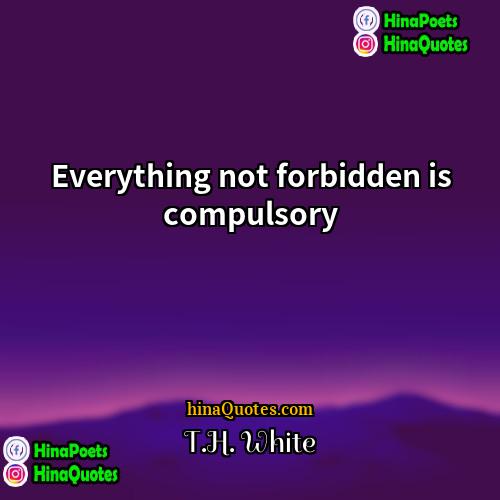 TH White Quotes | Everything not forbidden is compulsory
  
