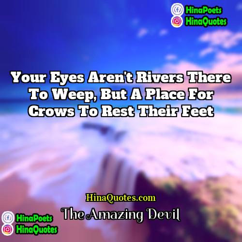 The Amazing Devil Quotes | Your eyes aren't rivers there to weep,