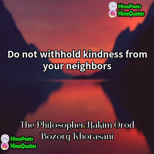 The Philosopher Hakim Orod Bozorg Khorasani Quotes | Do not withhold kindness from your neighbors.
