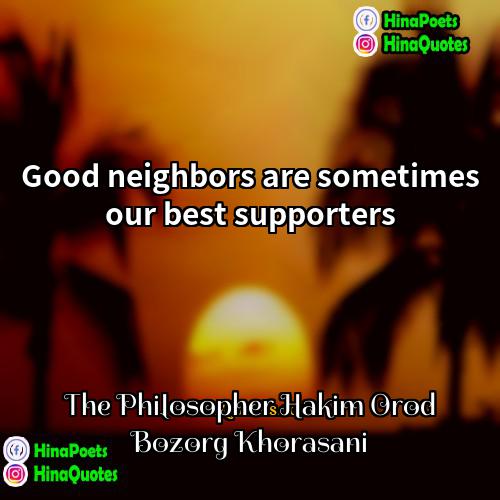 The Philosopher Hakim Orod Bozorg Khorasani Quotes | Good neighbors are sometimes our best supporters.
