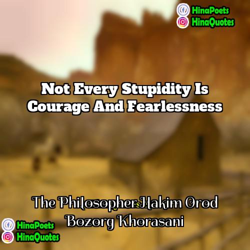 The Philosopher Hakim Orod Bozorg Khorasani Quotes | Not every stupidity is courage and fearlessness.
