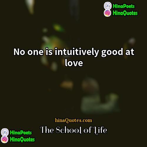 The School of Life Quotes | No one is intuitively good at love.
