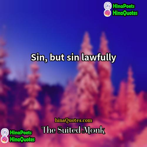 The Suited Monk Quotes | Sin, but sin lawfully.
  