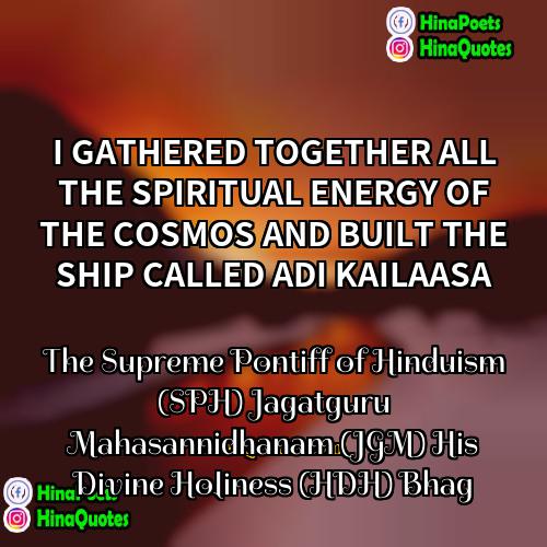 The Supreme Pontiff of Hinduism (SPH) Jagatguru Mahasannidhanam (JGM) His Divine Holiness (HDH) Bhag Quotes | I GATHERED TOGETHER ALL THE SPIRITUAL ENERGY