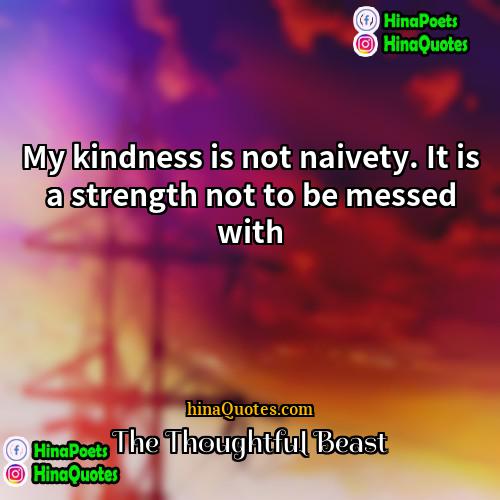 The Thoughtful Beast Quotes | My kindness is not naivety. It is
