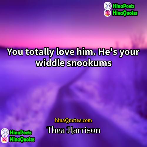 Thea Harrison Quotes | You totally love him. He