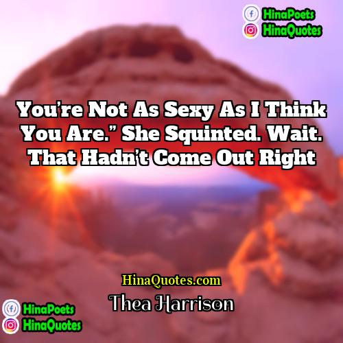 Thea Harrison Quotes | You’re not as sexy as I think