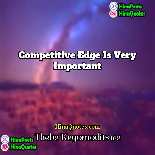 Thebe Kegomoditswe Quotes | Competitive edge is very important.
  