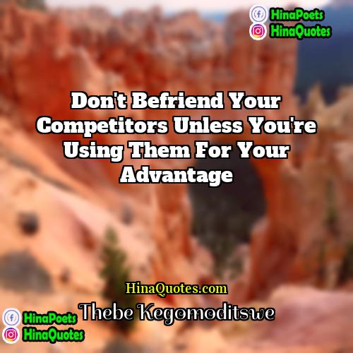 Thebe Kegomoditswe Quotes | Don't befriend your competitors unless you're using