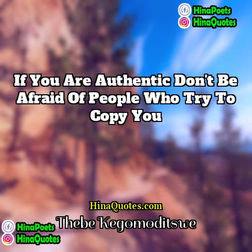 Thebe Kegomoditswe Quotes | If you are authentic don't be afraid