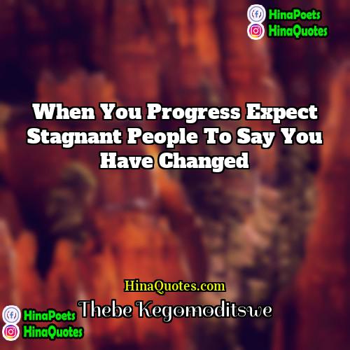 Thebe Kegomoditswe Quotes | When you progress expect stagnant people to