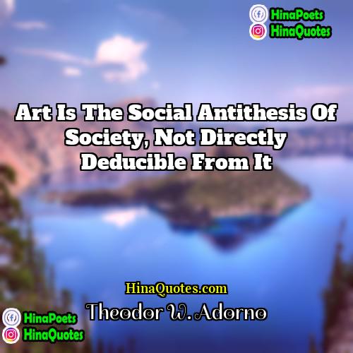 Theodor W Adorno Quotes | Art is the social antithesis of society,