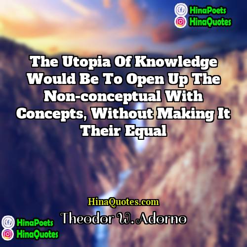 Theodor W Adorno Quotes | The utopia of knowledge would be to
