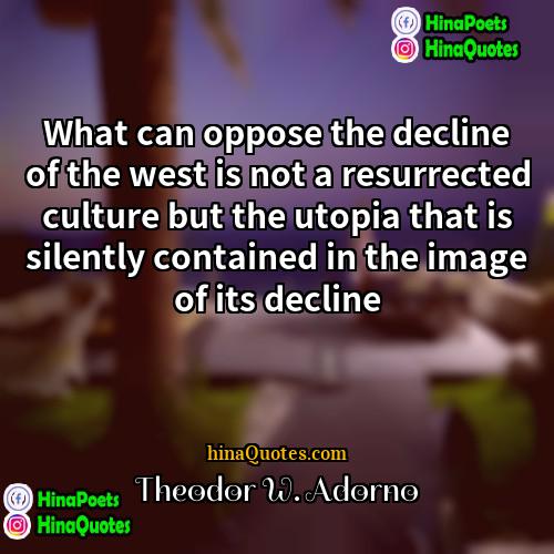 Theodor W Adorno Quotes | What can oppose the decline of the