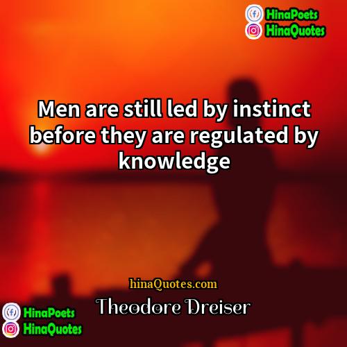 Theodore Dreiser Quotes | Men are still led by instinct before